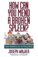 How Can You Mend a Broken Spleen?: Home Remedies for an Ailing World - Walker, Joseph