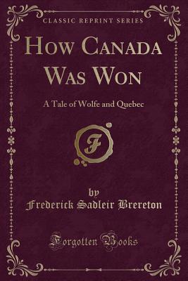 How Canada Was Won: A Tale of Wolfe and Quebec (Classic Reprint) - Brereton, Frederick Sadleir