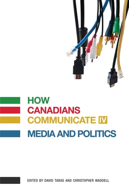 How Canadians Communicate IV: Media and Politics - Taras, David (Editor)