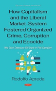 How Capitalism and the Liberal Market-System Fostered Organized Crime, Corruption and Ecocide: Why Social Democracy Will Stand for Post-Capitalism