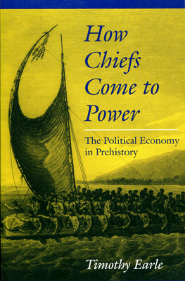 How Chiefs Came to Power: The Political Economy in Prehistory - Earle, Timothy