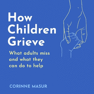 How Children Grieve: What Adults Miss And What They Can Do To Help