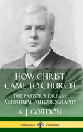 How Christ Came to Church: the Pastor's Dream; A Spiritual Autobiography (Hardcover)