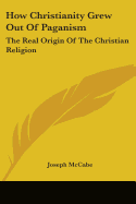 How Christianity Grew Out Of Paganism: The Real Origin Of The Christian Religion