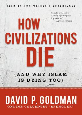 How Civilizations Die: And Why Islam Is Dying Too - Goldman, David, and Weiner, Tom (Read by)