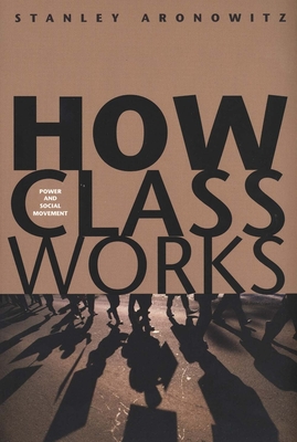 How Class Works: Power and Social Movement - Aronowitz, Stanley, Professor