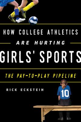How College Athletics Are Hurting Girls' Sports: The Pay-To-Play Pipeline - Eckstein, Rick