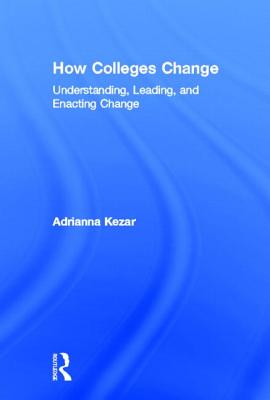 How Colleges Change: Understanding, Leading, and Enacting Change - Kezar, Adrianna