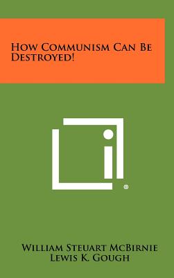 How Communism Can Be Destroyed! - McBirnie, William Steuart, and Gough, Lewis K (Foreword by)