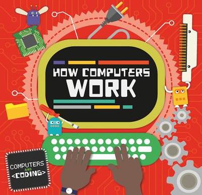 How Computers Work - Cavell-Clarke, Steffi, and Welch, Thomas