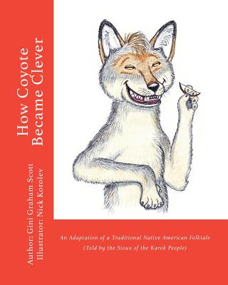 How Coyote Became Clever: An Adaptation of a Traditional Native American Folktale (Told by the Karok People) - Scott, Gini Graham