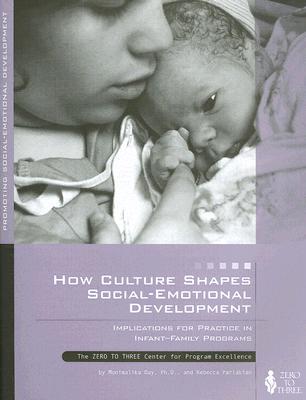 How Culture Shapes Social-Emotional Development: Implications for Practice in Infant-Family Programs - Day, Monimalika, and Parlakian, Rebecca