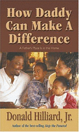 How Daddy Can Make a Difference - Hilliard, Donald, Bishop, Jr., D.Min.