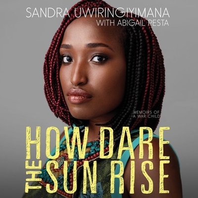 How Dare the Sun Rise: Memoirs of a War Child - Uwiringiyimana, Sandra (Read by), and Pesta, Abigail (Contributions by)