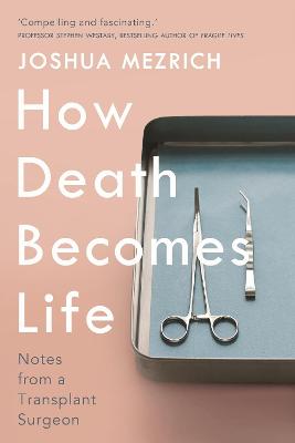 How Death Becomes Life: Notes from a Transplant Surgeon - Mezrich, Joshua