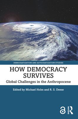 How Democracy Survives: Global Challenges in the Anthropocene - Holm, Michael (Editor), and Deese, R S (Editor)