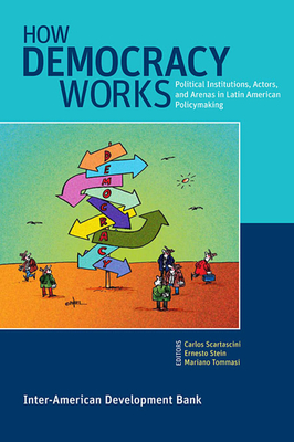 How Democracy Works: Political Institutions, Actors, and Arenas in Latin American Policymaking - Scartascini, Carlos (Editor), and Stein, Ernesto (Editor), and Tommasi, Mariano (Editor)