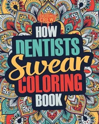 How Dentists Swear Coloring Book: A Funny, Irreverent, Clean Swear Word Dentist Coloring Book Gift Idea - Coloring Crew