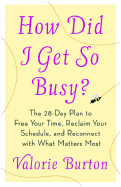 How Did I Get So Busy?: The 28-Day Plan to Free Your Time, Reclaim Your Schedule, and Reconnect with What Matters Most