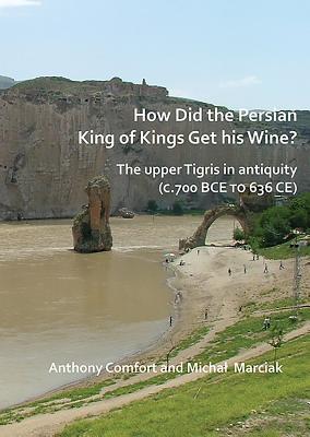 How did the Persian King of Kings Get His Wine? The upper Tigris in antiquity (c.700 BCE to 636 CE) - Comfort, Anthony, and Marciak, Michal