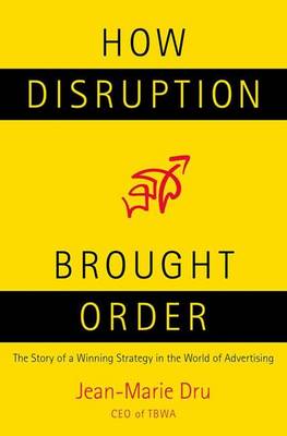 How Disruption Brought Order: The Story of a Winning Strategy in the World of Advertising - Dru, Jean-Marie