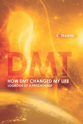 How DMT Changed My Life: Logbook of a Psychonaut - Trabini, Keyo