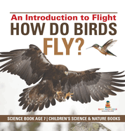 How Do Birds Fly? An Introduction to Flight - Science Book Age 7 Children's Science & Nature Books