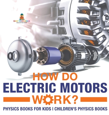 How Do Electric Motors Work? Physics Books for Kids Children's Physics Books - Baby Professor