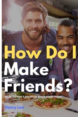 How Do I Make Friends?: A Beginner's Quick Start Guide for Introverts - Lee, Henry