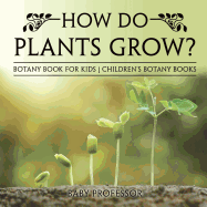 How Do Plants Grow? Botany Book for Kids Children's Botany Books