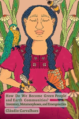 How Do We Become Green People and Earth Communities?: Inventory, Metamorphoses, and Emergenc(i)es - Carvalhaes, Cludio, and Gore, Karenna (Foreword by), and Aiava, Faafetai (Afterword by)