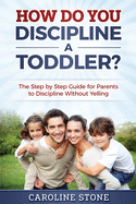 How Do You Discipline a Toddler?: The Step by Step Guide for Parents to Discipline Without Yelling