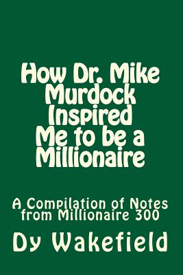 How Dr. Mike Murdock Inspired Me to Be a Millionaire: A Compilation of Notes from Millionaire 300 - Wakefield, Dy