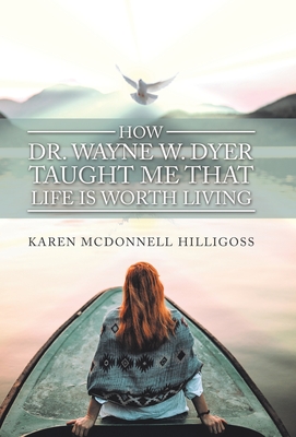 How Dr. Wayne W. Dyer Taught Me That Life Is Worth Living - Hilligoss, Karen McDonnell