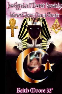 How Egyptian & Moorish Knowledge Influenced Western Masonic Thought - Moore, Keith