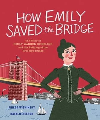 How Emily Saved the Bridge: The Story of Emily Warren Roebling and the Building of the Brooklyn Bridge - Wishinsky, Frieda