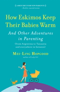 How Eskimos Keep Their Babies Warm: And Other Adventures in Parenting (from Argentina to Tanzania and Everywhere in Between)