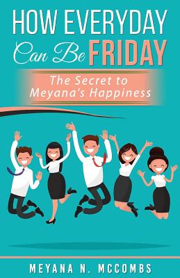 How Everyday Can Be Friday: The Secret To Meyana's by Meyana N McCombs