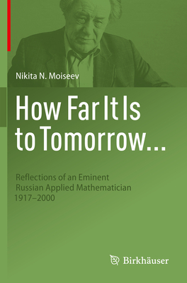 How Far It Is to Tomorrow...: Reflections of an Eminent Russian Applied Mathematician 1917-2000 - Burns, Robert G. (Translated by), and Moiseev, Nikita N., and Raguimov, Iouldouz S. (Translated by)