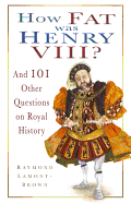 How Fat Was Henry VIII? : and 101 Other Questions on Royal History