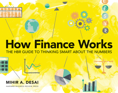 How Finance Works: The HBR Guide to Thinking Smart about the Numbers - Desai, Mihir