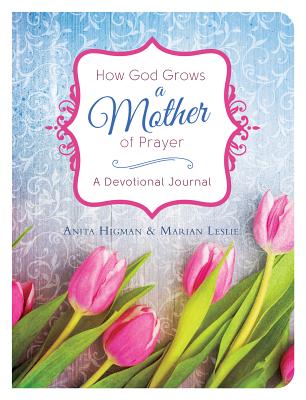 How God Grows a Mother of Prayer: A Devotional Journal - Higman, Anita, and Leslie, Marian