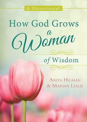 How God Grows a Woman of Wisdom: A Devotional - Higman, Anita, and Leslie, Marian