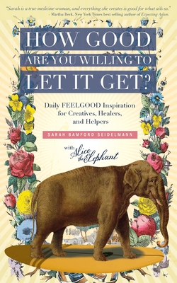 How Good Are You Willing to Let It Get?: Daily FEELGOOD Inspiration for Creatives, Healers, and Helpers - Seidelmann, Sarah Bamford