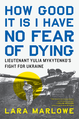 How Good It Is I Have No Fear of Dying: Lieutenant Yulia Mykytenko's Fight for Ukraine - Marlowe, Lara