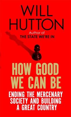 How Good We Can Be: Ending the Mercenary Society and Building a Great Country - Hutton, Will