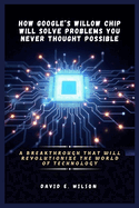 How Google's Willow Chip Will Solve Problems You Never Thought Possible: A Breakthrough That Will Revolutionize the World of Technology