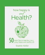 How Happy Is Your Health?: 50 Great Tips to Help You Live a Long, Happy and Healthy Life