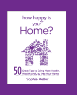 How Happy Is Your Home?: 50 Great Tips to Bring More Health, Wealth and Happiness Into Your Home