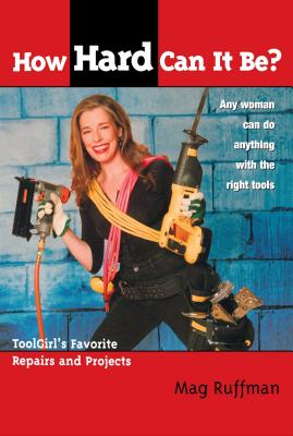 How Hard Can It Be?: Toolgirl's Favorite Repairs and Projects - Ruffman, Mag, and Smith, Steve (Foreword by)